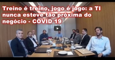 Treino é treino, jogo é jogo: a TI nunca esteve tão próxima do negócio - COVID 19